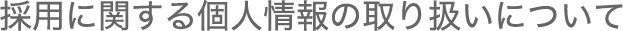 採用に関する個人情報の取扱いについて